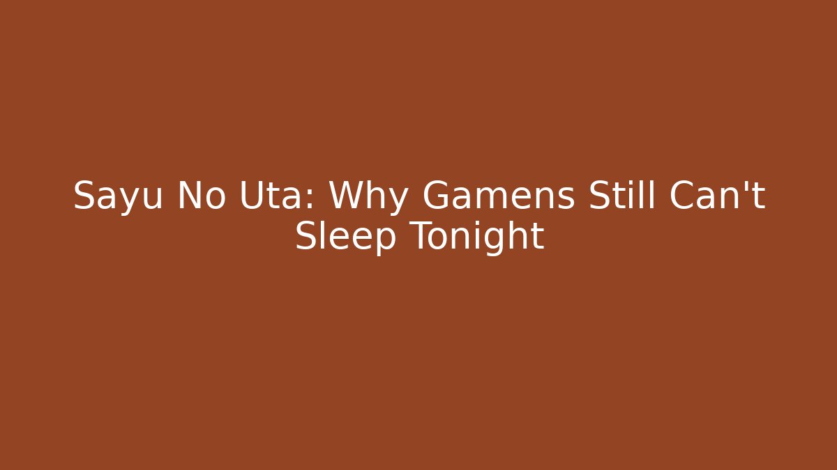 Sayu No Uta: Why Gamens Still Can't Sleep Tonight