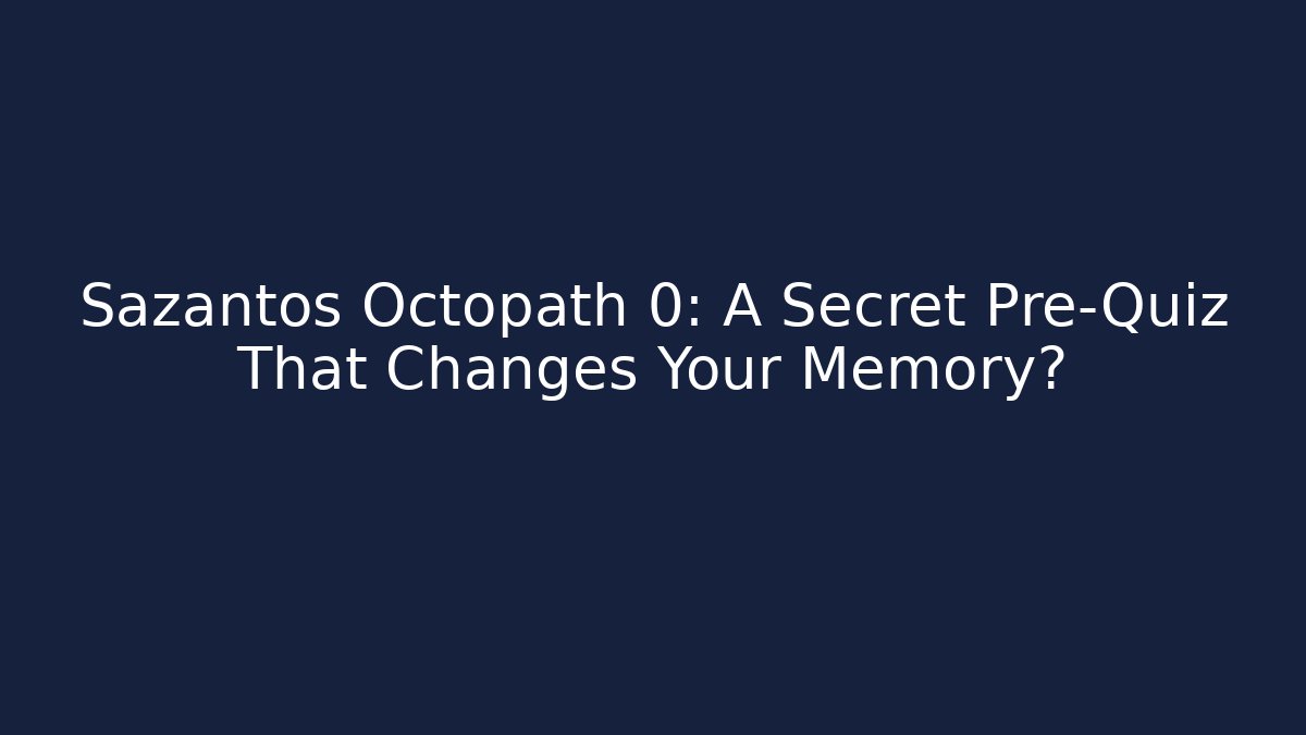 Sazantos Octopath 0: A Secret Pre-Quiz That Changes Your Memory?