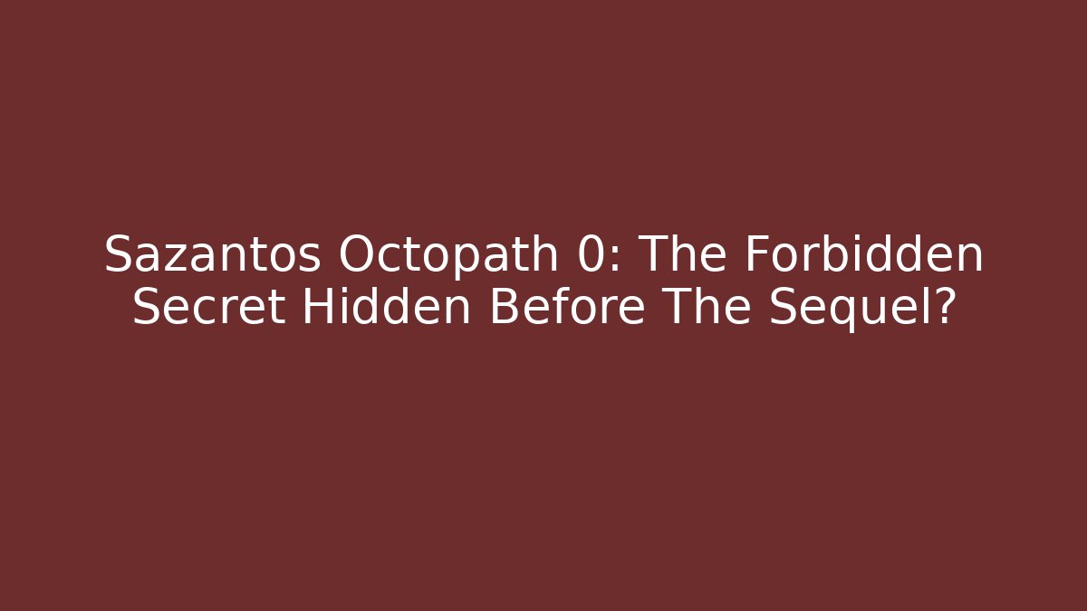 Sazantos Octopath 0: The Forbidden Secret Hidden Before The Sequel? - Felix Cat Insurance