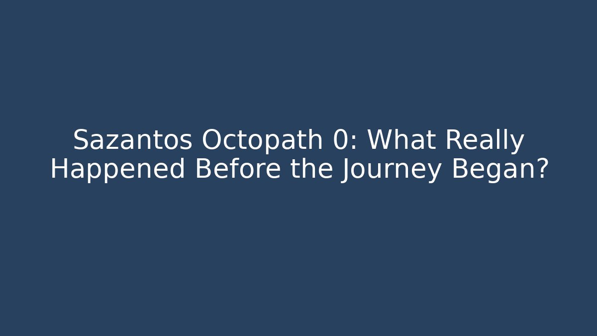 Sazantos Octopath 0: What Really Happened Before the Journey Began?