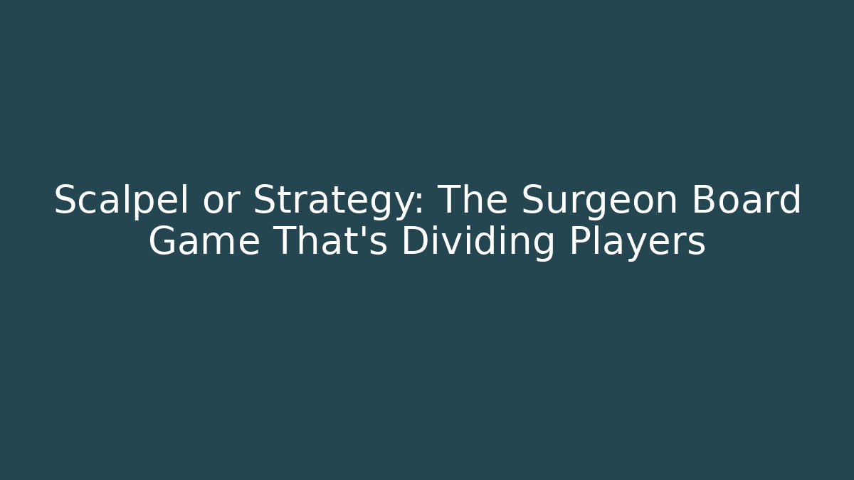 Scalpel or Strategy: The Surgeon Board Game That’s Dividing Players