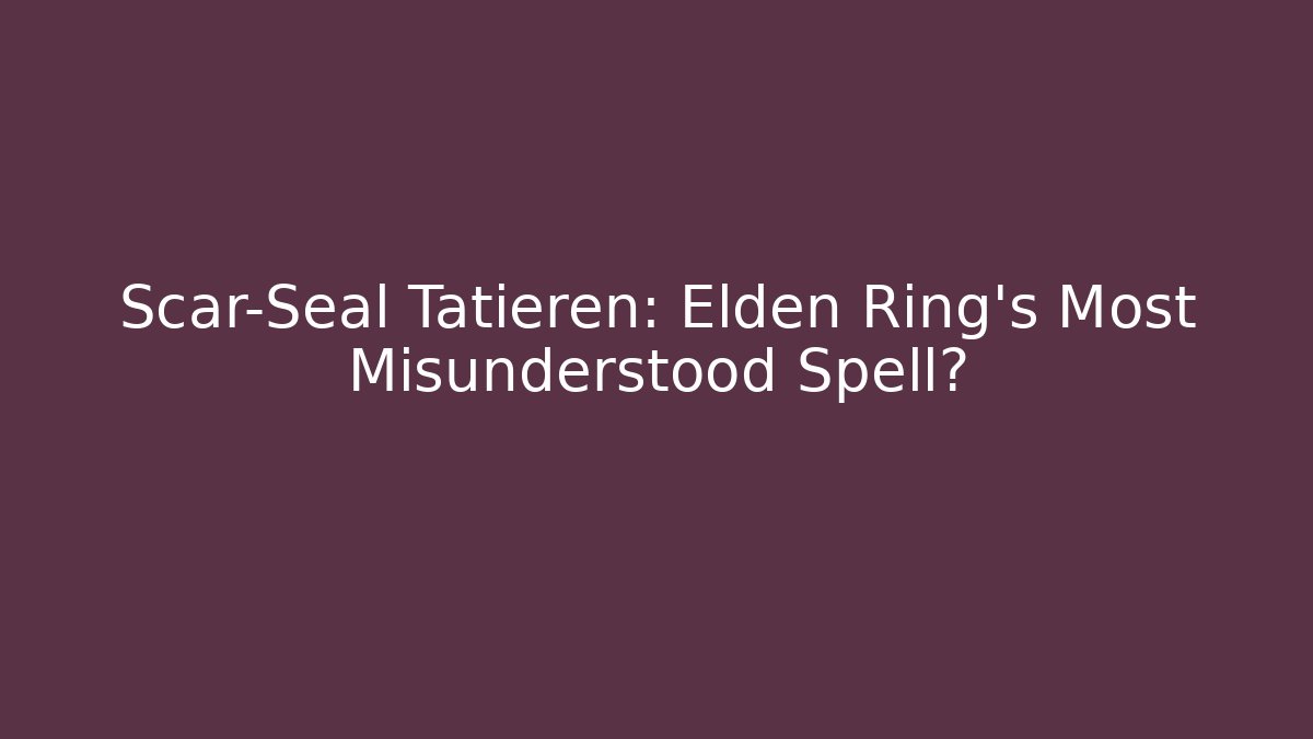Scar-Seal Tatieren: Elden Ring's Most Misunderstood Spell?