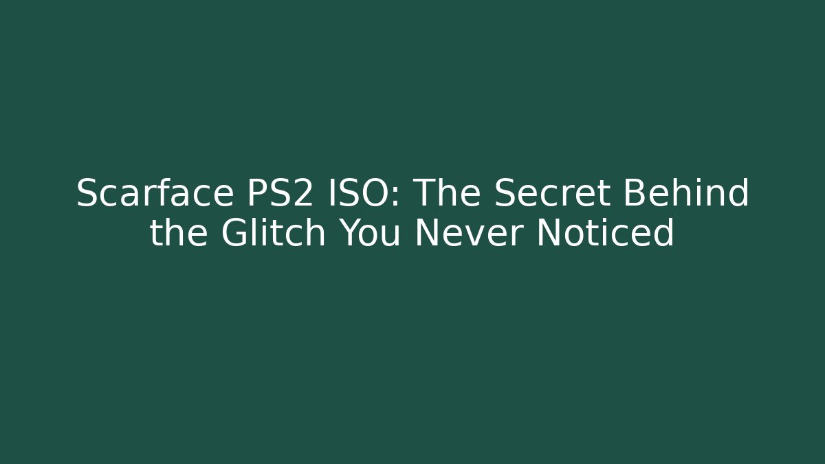 Scarface PS2 ISO: The Secret Behind the Glitch You Never Noticed