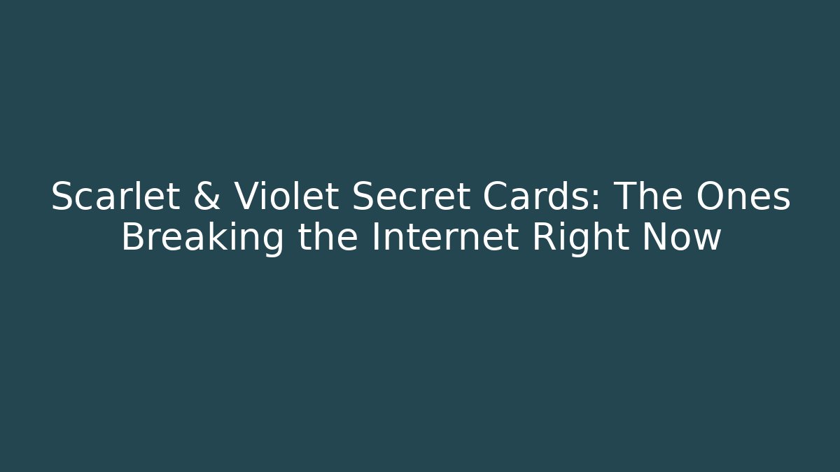 Scarlet & Violet Secret Cards: The Ones Breaking the Internet Right Now
