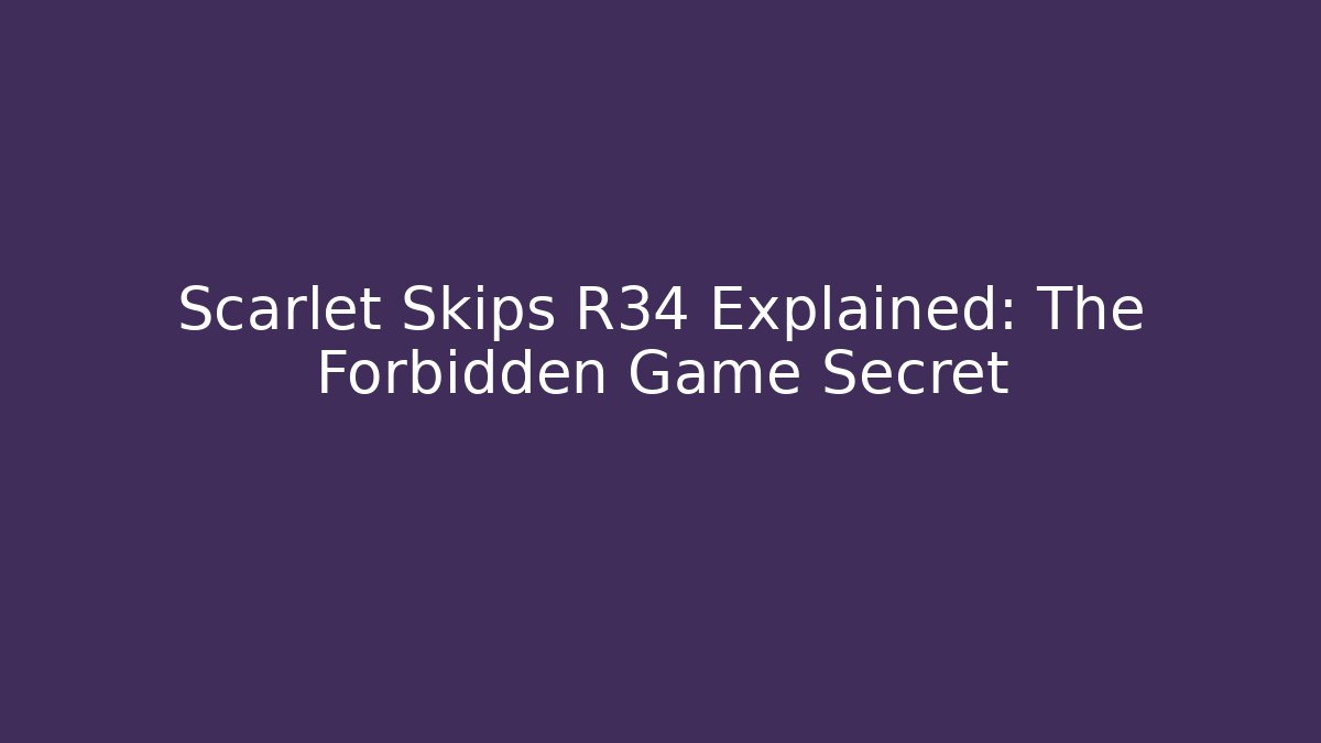 Scarlet Skips R34 Explained: The Forbidden Game Secret