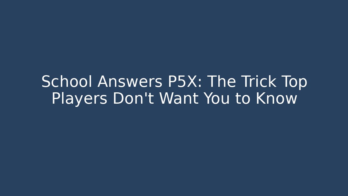 School Answers P5X: The Trick Top Players Don't Want You to Know