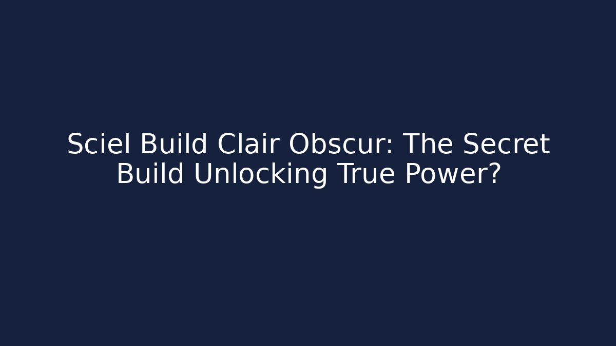 Sciel Build Clair Obscur: The Secret Build Unlocking True Power?