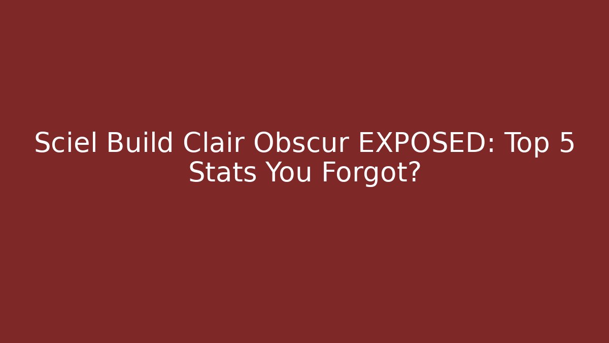 Sciel Build Clair Obscur EXPOSED: Top 5 Stats You Forgot?