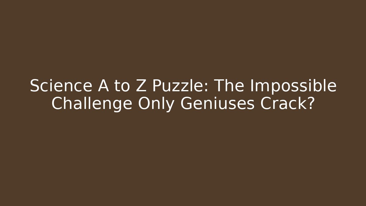 Science A to Z Puzzle: The Impossible Challenge Only Geniuses Crack?