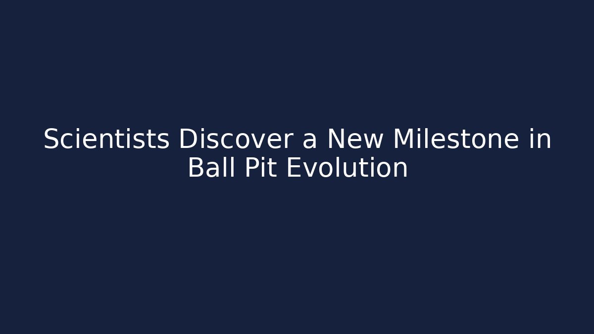 Scientists Discover a New Milestone in Ball Pit Evolution