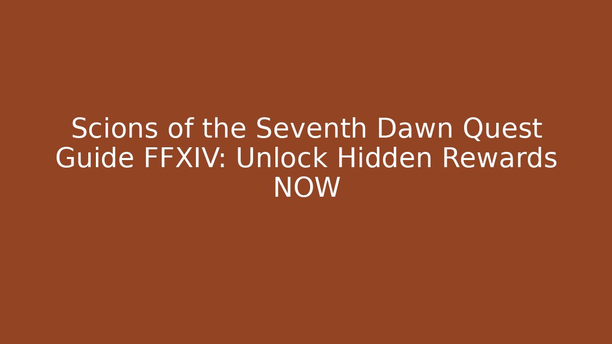 Scions of the Seventh Dawn Quest Guide FFXIV: Unlock Hidden Rewards NOW
