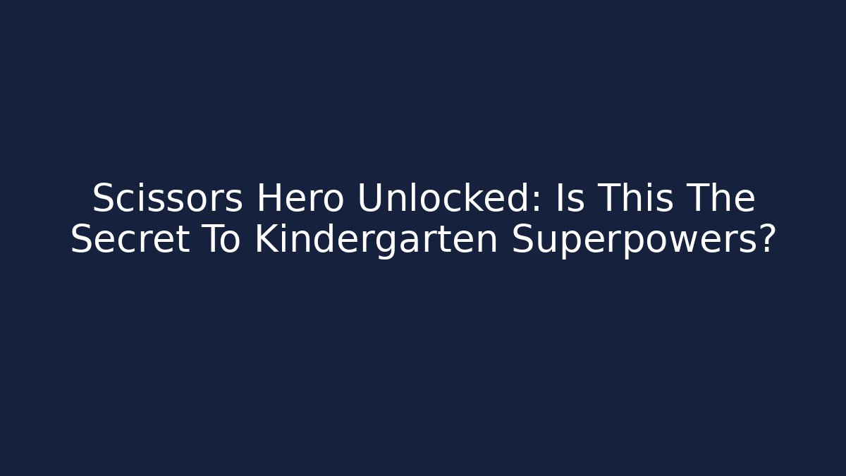 Scissors Hero Unlocked: Is This The Secret To Kindergarten Superpowers?
