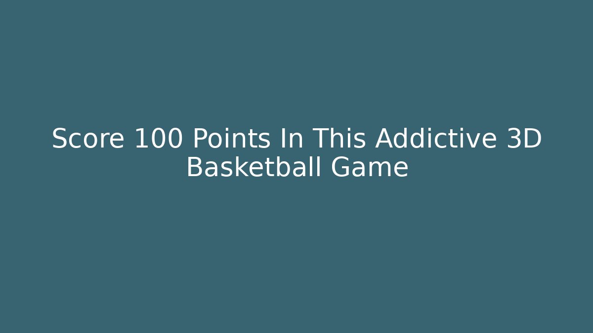 Score 100 Points In This Addictive 3D Basketball Game