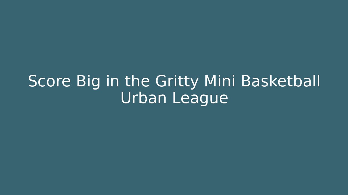 Score Big in the Gritty Mini Basketball Urban League