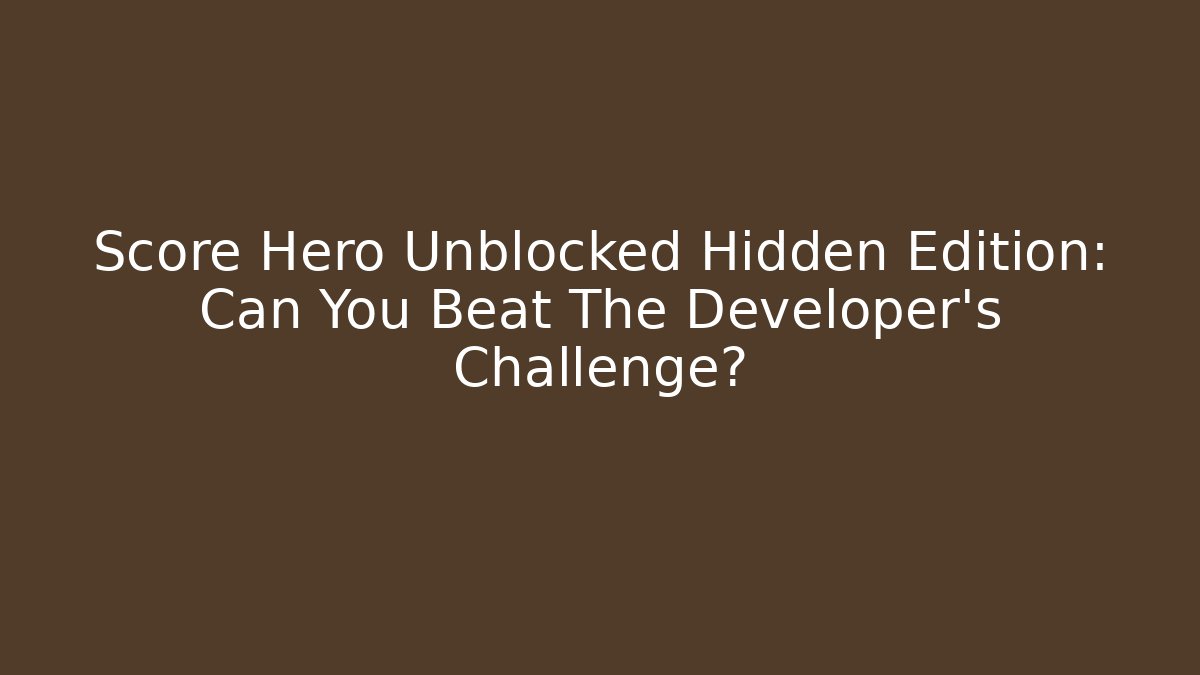 Score Hero Unblocked Hidden Edition: Can You Beat The Developer's Challenge?