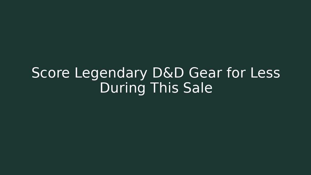 Score Legendary D&D Gear for Less During This Sale