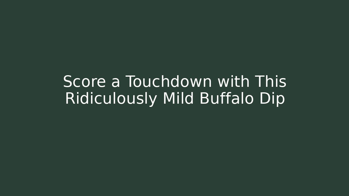 Score a Touchdown with This Ridiculously Mild Buffalo Dip