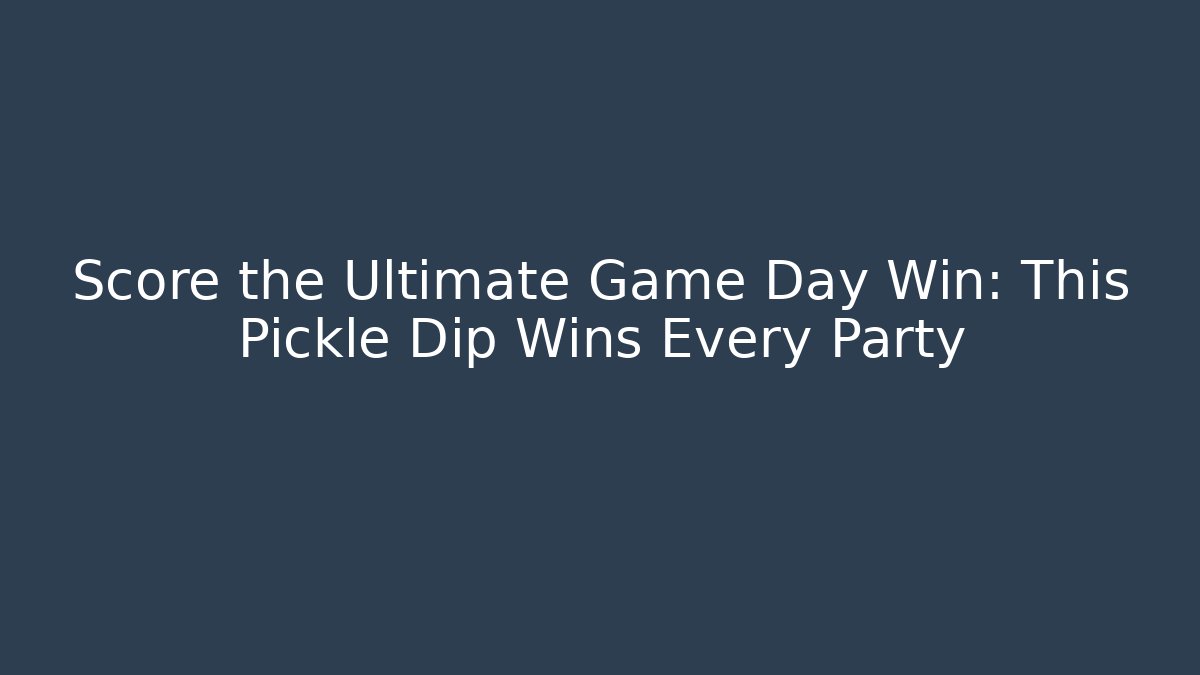 Score the Ultimate Game Day Win: This Pickle Dip Wins Every Party