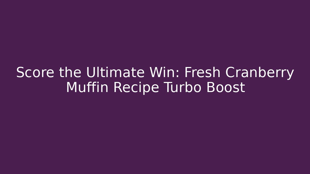 Score the Ultimate Win: Fresh Cranberry Muffin Recipe Turbo Boost