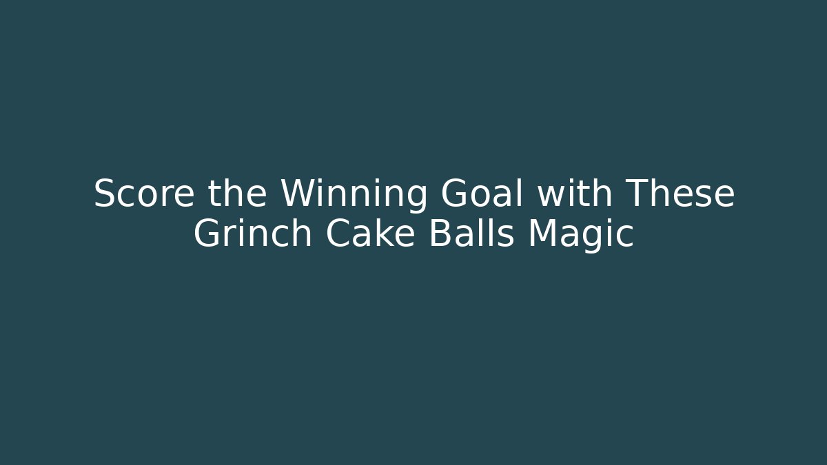 Score the Winning Goal with These Grinch Cake Balls Magic