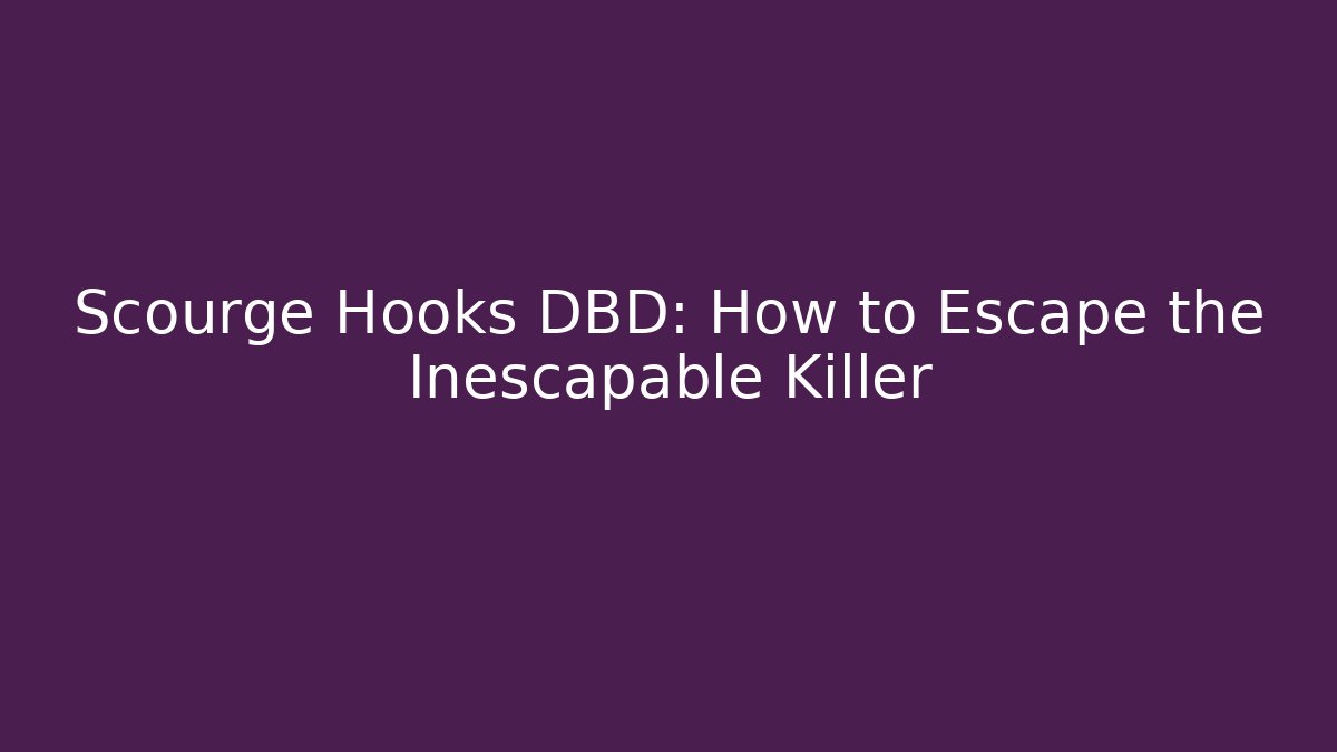 Scourge Hooks DBD: How to Escape the Inescapable Killer