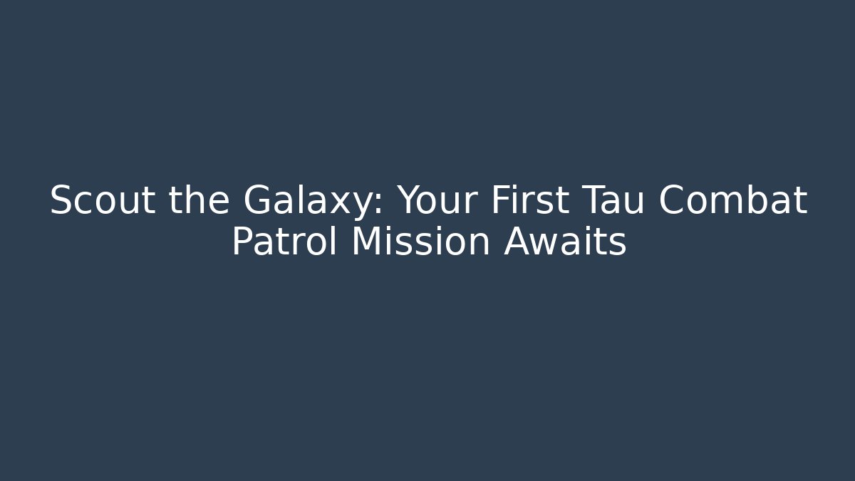 Scout the Galaxy: Your First Tau Combat Patrol Mission Awaits