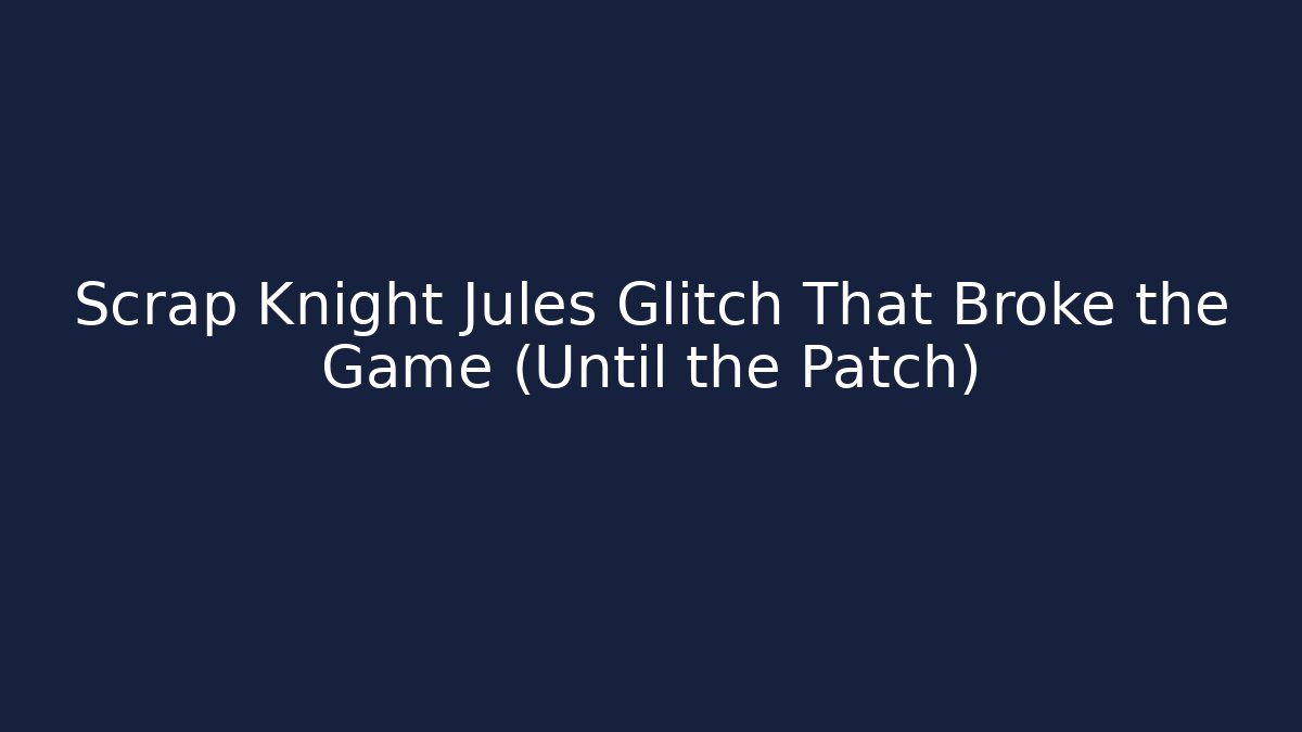 Scrap Knight Jules Glitch That Broke the Game (Until the Patch)