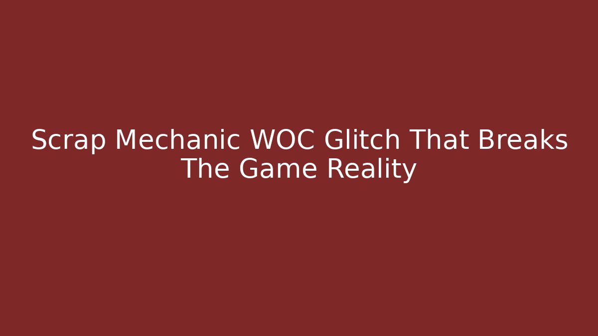 Scrap Mechanic WOC Glitch That Breaks The Game Reality