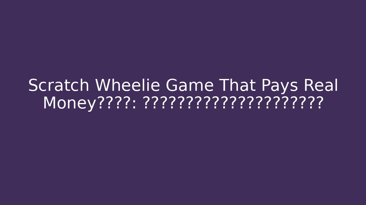 Scratch Wheelie Game That Pays Real Money真相揭秘: 这款传说中的刮刮车游戏到底能不能日入过千？