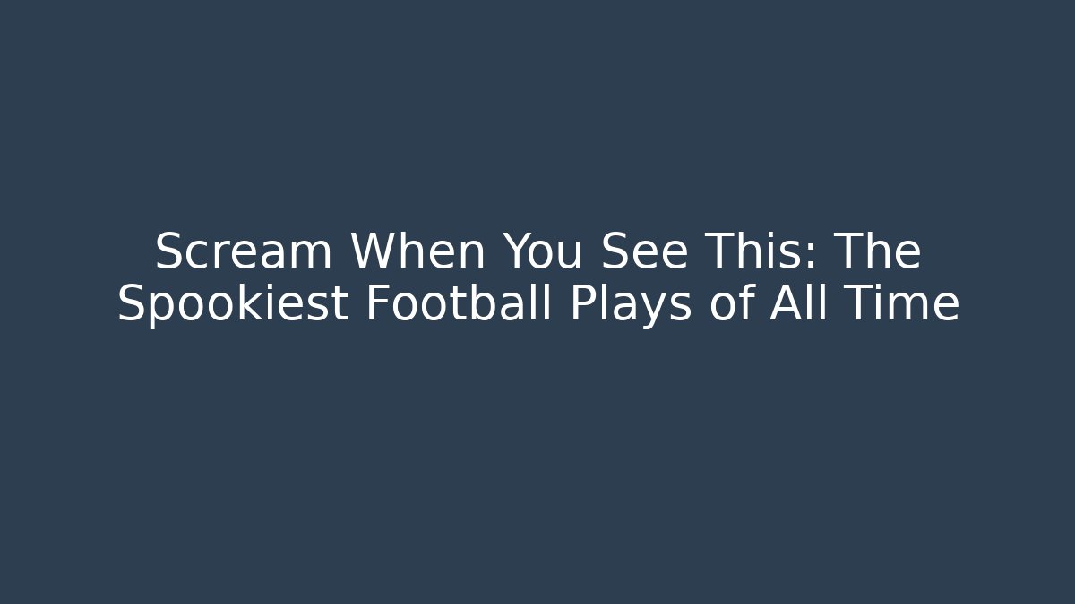 Scream When You See This: The Spookiest Football Plays of All Time