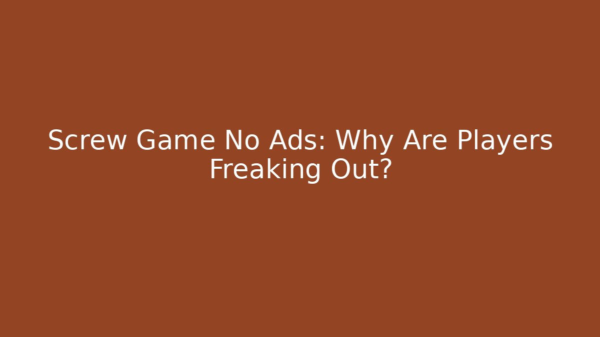 Screw Game No Ads: Why Are Players Freaking Out?