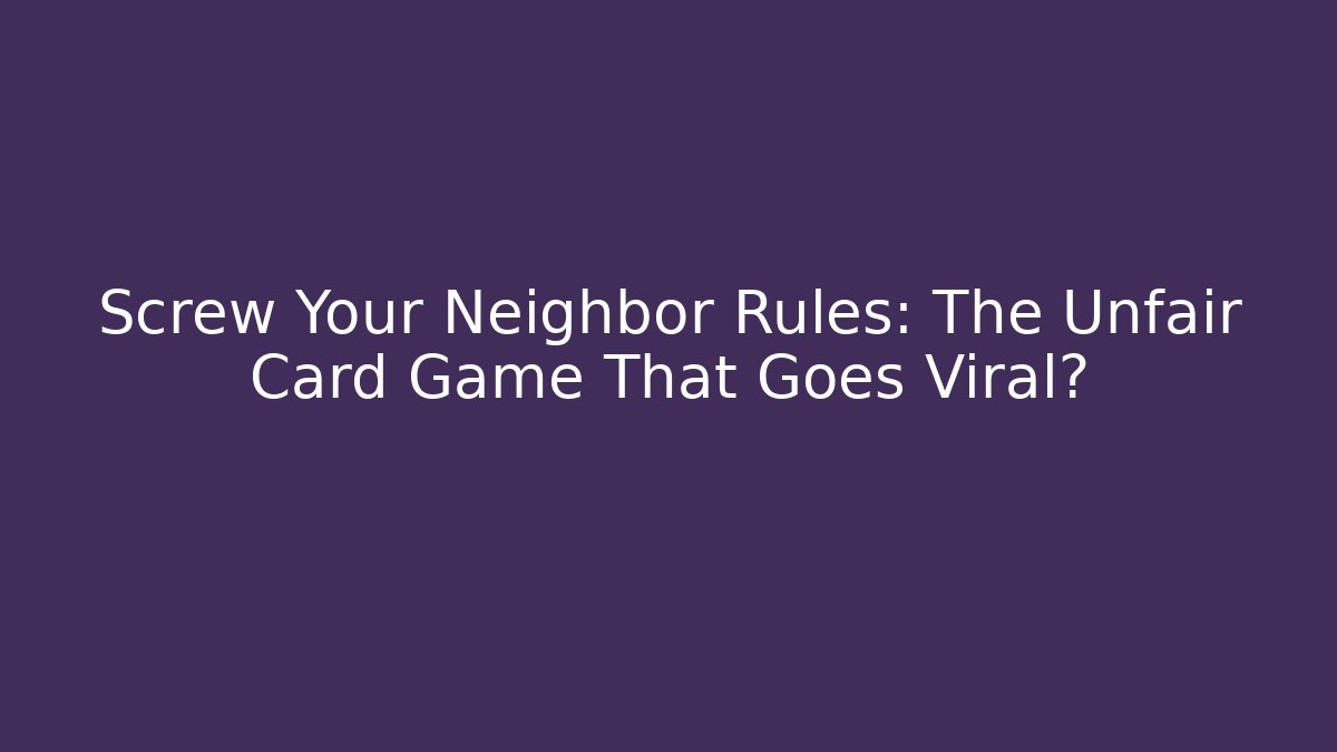 Screw Your Neighbor Rules: The Unfair Card Game That Goes Viral?