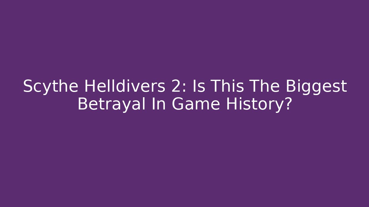 Scythe Helldivers 2: Is This The Biggest Betrayal In Game History?