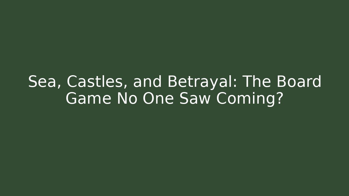 Sea, Castles, and Betrayal: The Board Game No One Saw Coming?