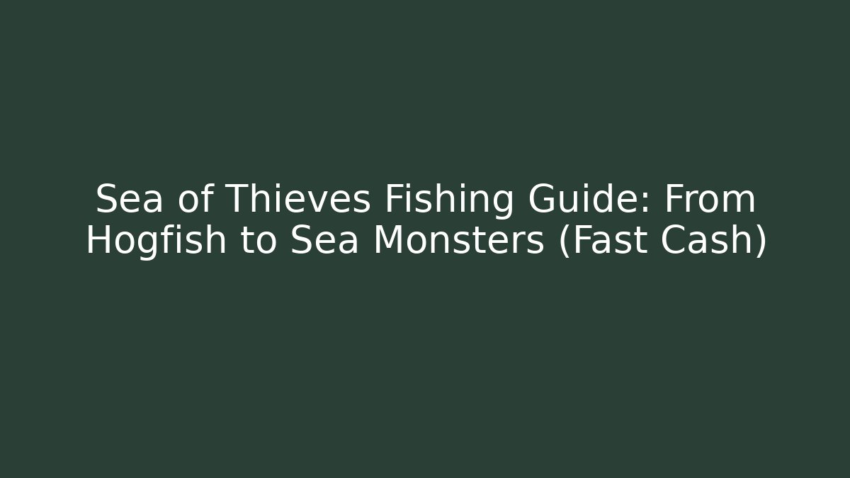 Sea of Thieves Fishing Guide: From Hogfish to Sea Monsters (Fast Cash)