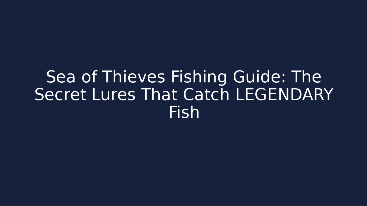 Sea of Thieves Fishing Guide: The Secret Lures That Catch LEGENDARY Fish