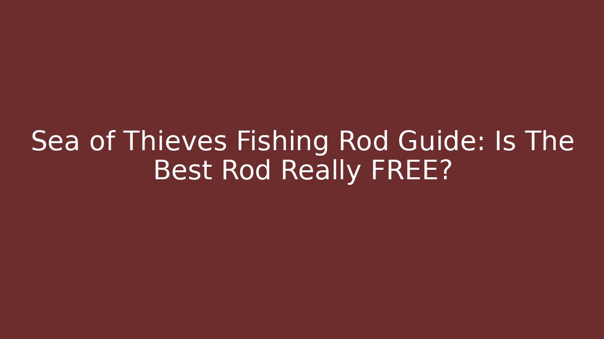 Sea of Thieves Fishing Rod Guide: Is The Best Rod Really FREE?