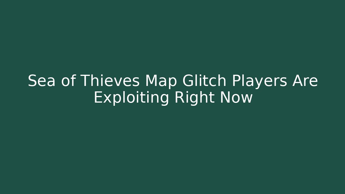 Sea of Thieves Map Glitch Players Are Exploiting Right Now