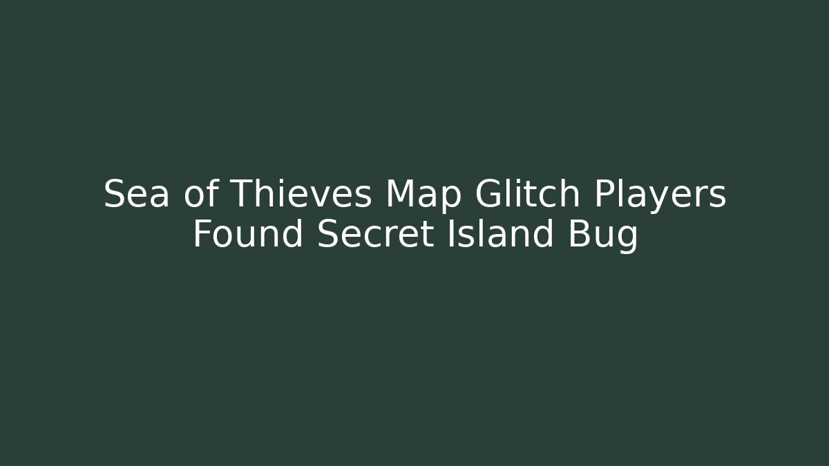 Sea of Thieves Map Glitch Players Found Secret Island Bug