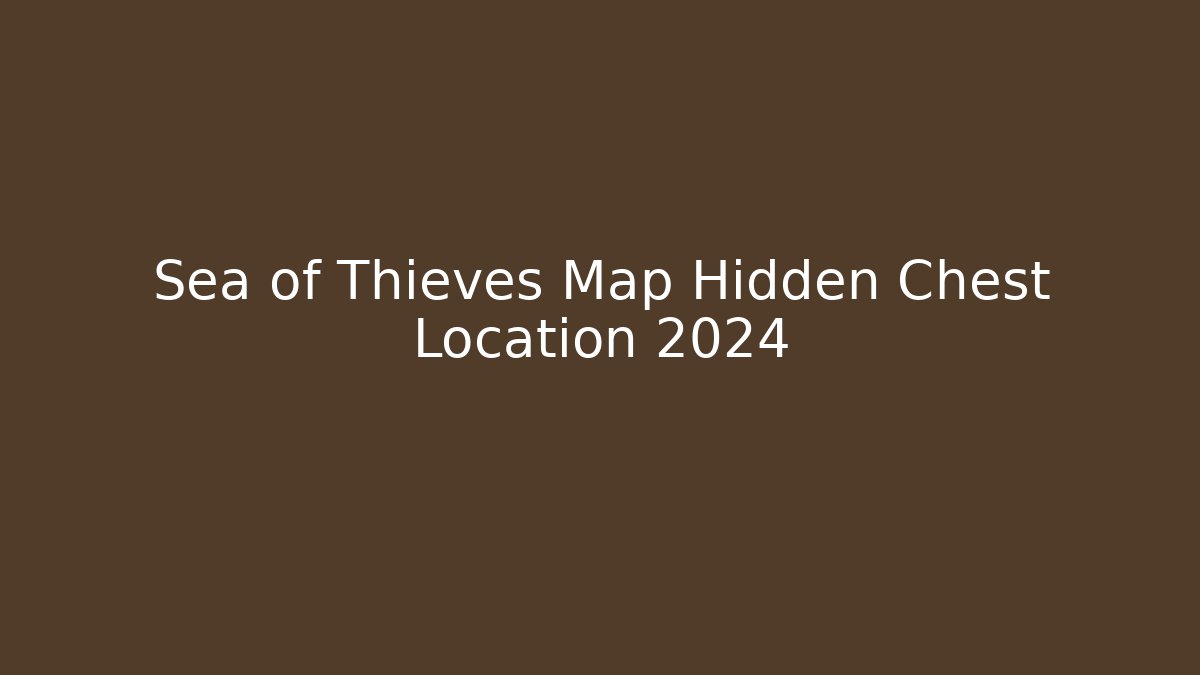 Sea of Thieves Map Hidden Chest Location 2024 - Felix Cat Insurance