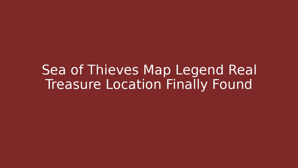 Sea of Thieves Map Legend Real Treasure Location Finally Found