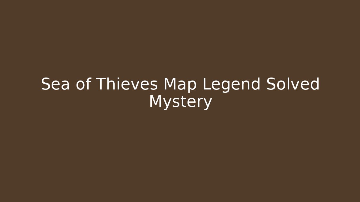 Sea of Thieves Map Legend Solved Mystery