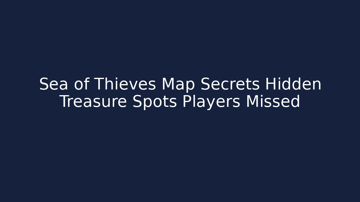 Sea of Thieves Map Secrets Hidden Treasure Spots Players Missed
