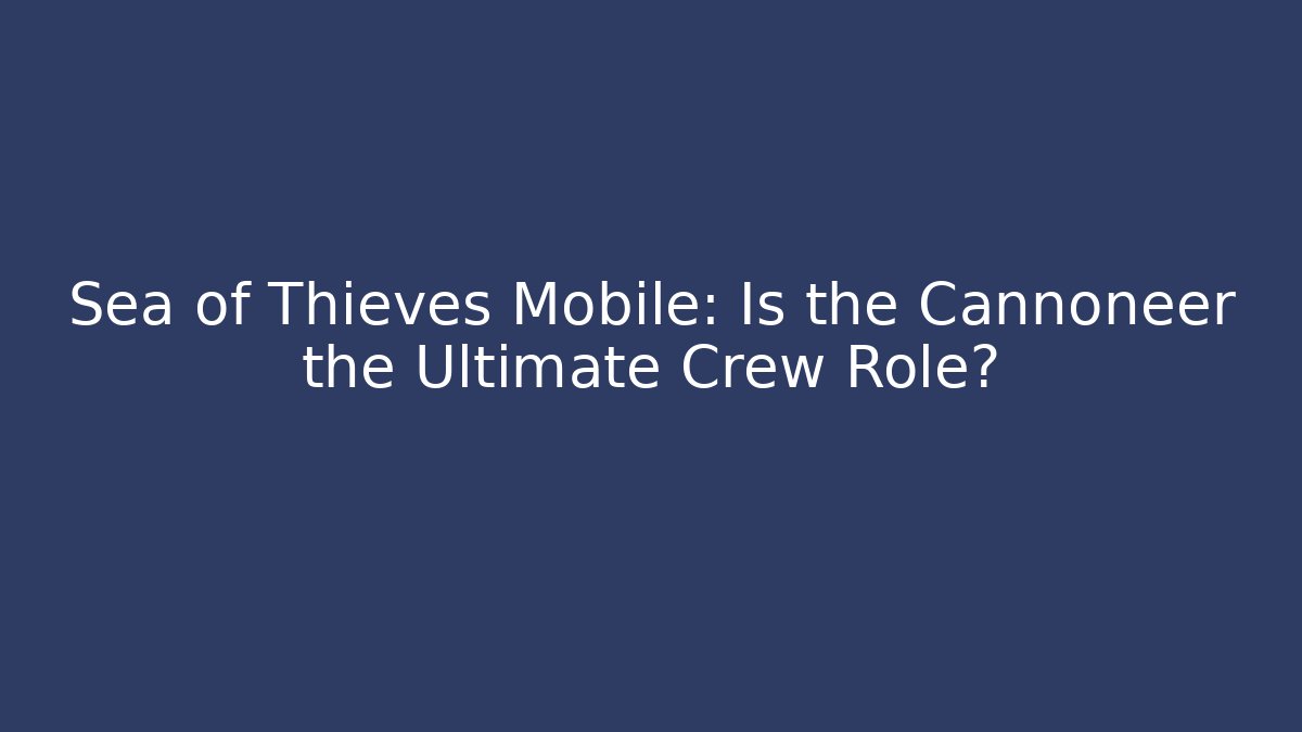 Sea of Thieves Mobile: Is the Cannoneer the Ultimate Crew Role?
