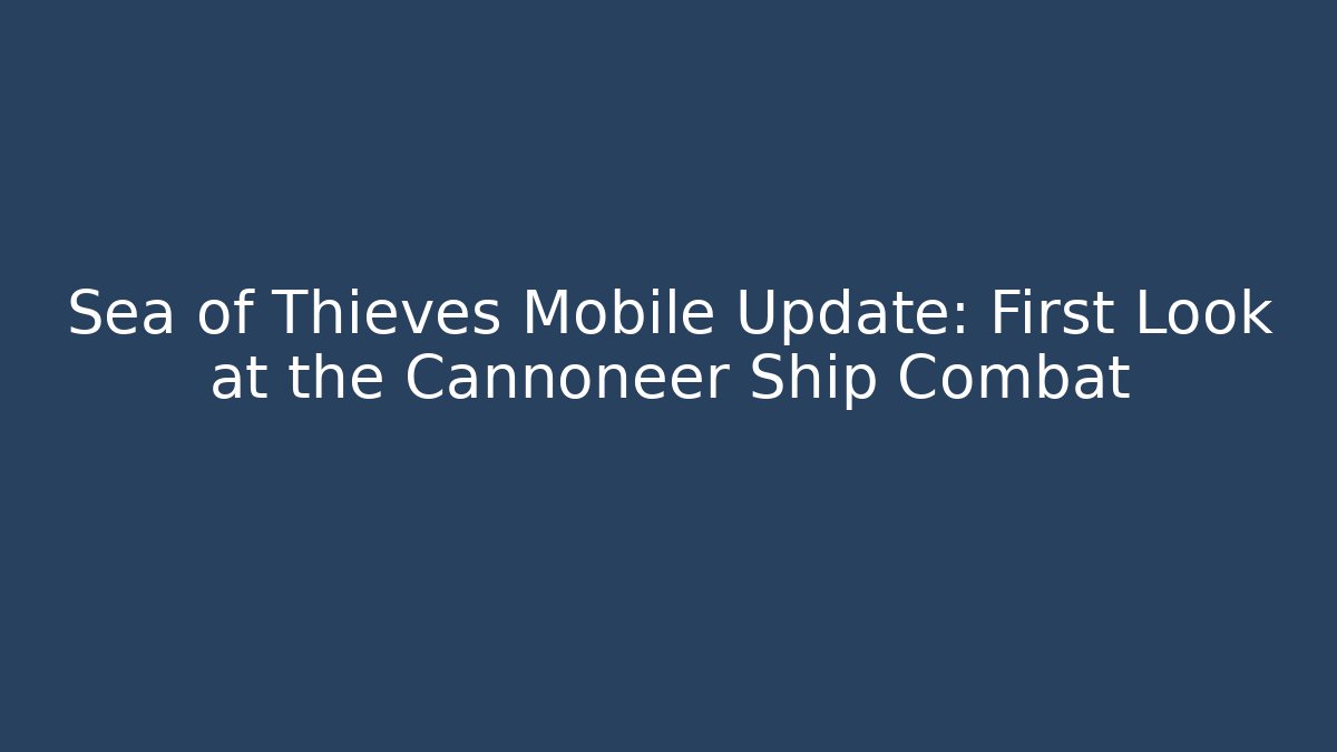 Sea of Thieves Mobile Update: First Look at the Cannoneer Ship Combat