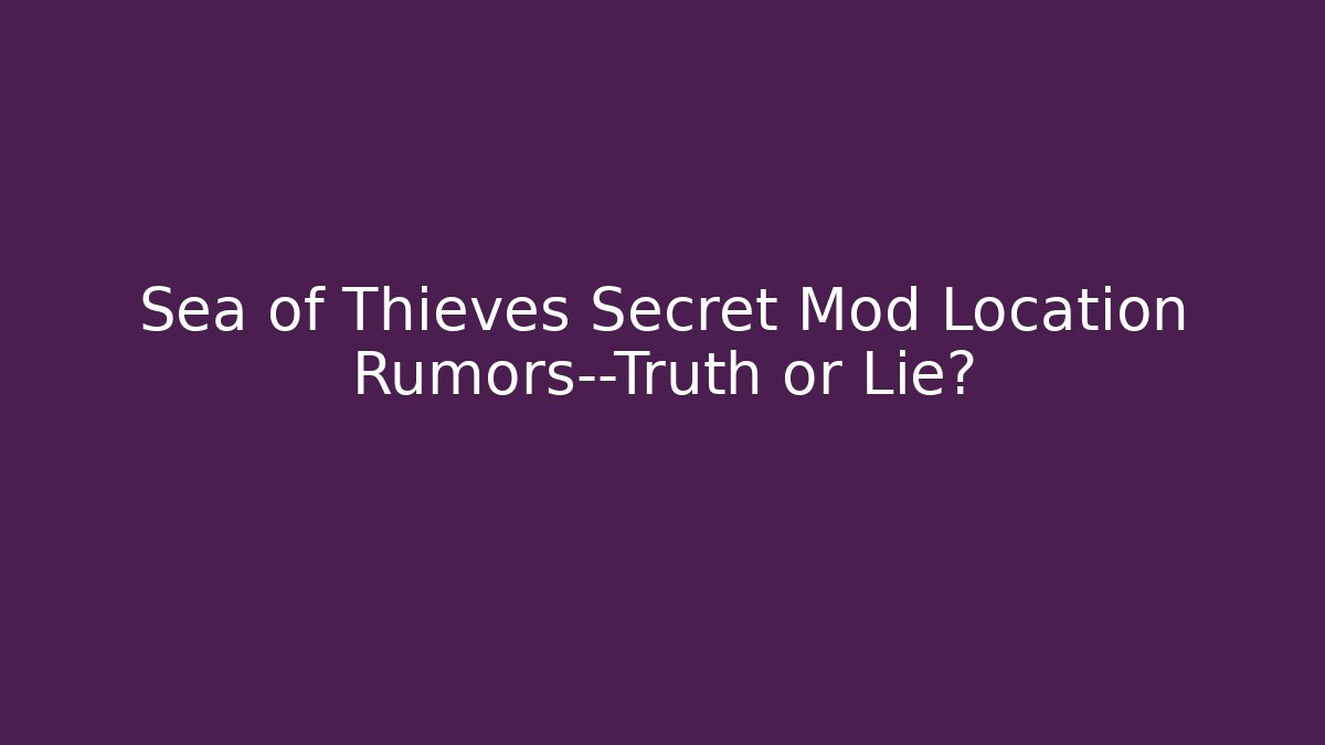 Sea of Thieves Secret Mod Location Rumors—Truth or Lie?