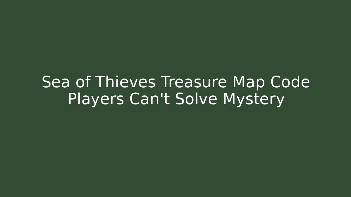 Sea of Thieves Treasure Map Code Players Can't Solve Mystery