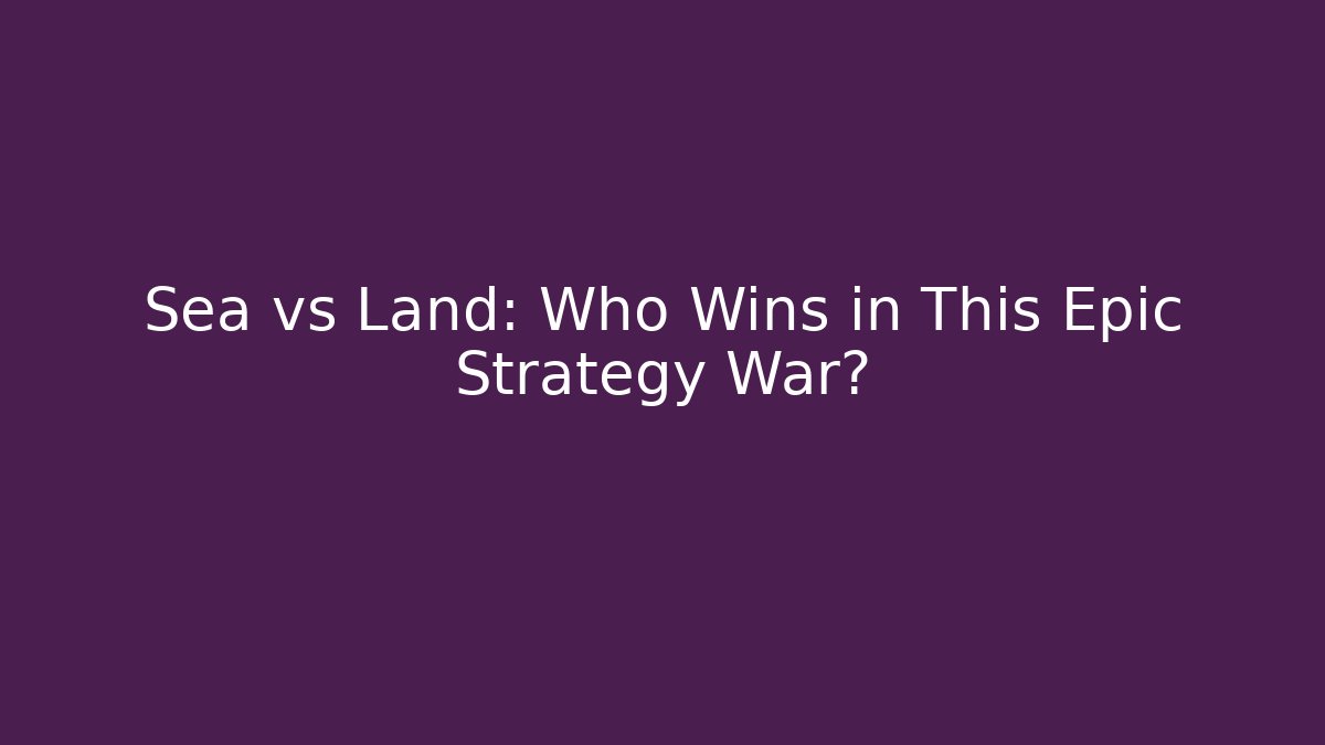 Sea vs Land: Who Wins in This Epic Strategy War?