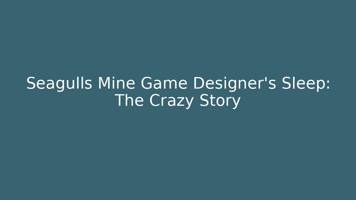 Seagulls Mine Game Designer’s Sleep: The Crazy Story