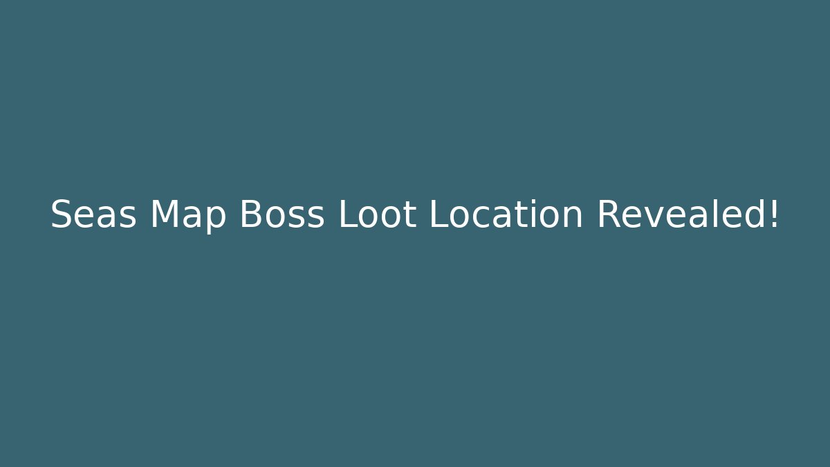 Seas Map Boss Loot Location Revealed!